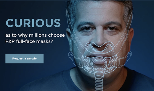 Fisher & Paykel Launches ‘Powered by Curiosity’ Full-Face Mask Campaign The manufacturer’s new focus follows marketing campaigns for its nasal and nasal pillows sleep apnea masks.